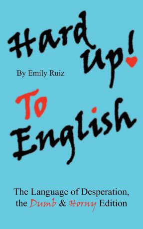 Emily Ruiz Hard Up To English. The Language of Desperation, the Dumb and Horny Edition