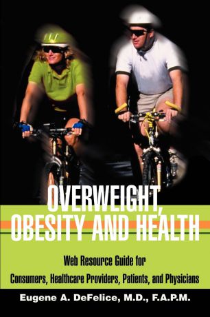 Benjamin A. DeFelice Overweight, Obesity and Health. Web Resource Guide for Consumers, Healthcare Providers, Patients, and Physicians