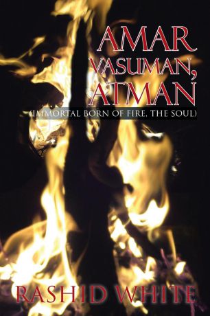 Rashid White Amar Vasuman, Atman. (Immortal born of fire, The Soul)