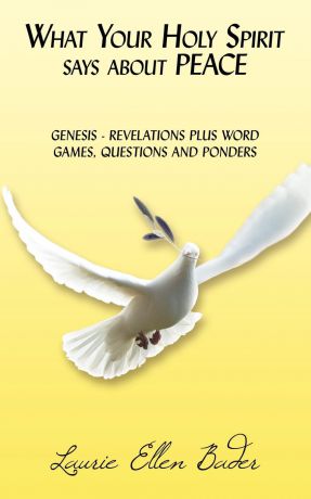 Laurie Ellen Bader What Your Holy Spirit says about PEACE. GENESIS - REVELATIONS PLUS WORD GAMES, QUESTIONS AND PONDERS