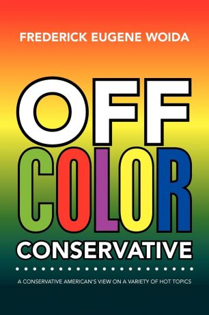 Frederick Eugene Woida Off Color Conservative. A Conservative American