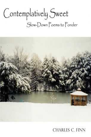 Charles C. Finn Contemplatively Sweet. Slow-Down Poems to Ponder