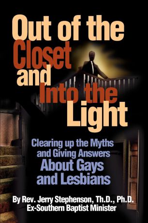 Jerry Stephenson Out of the Closet and Into the Light. Clearing Up the Myths and Giving Answers about Gays and Lesbians