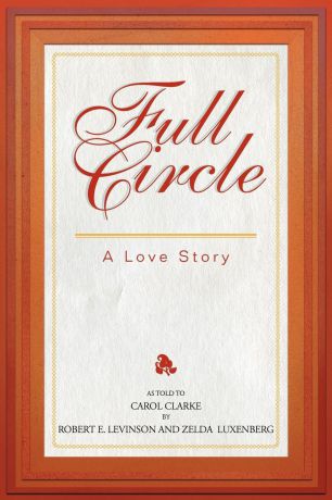 Robert E. Levinson, Zelda Luxenberg, Carol Clarke Full Circle. A Love Story