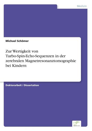 Michael Schömer Zur Wertigkeit von Turbo-Spin-Echo-Sequenzen in der zerebralen Magnetresonanztomographie bei Kindern