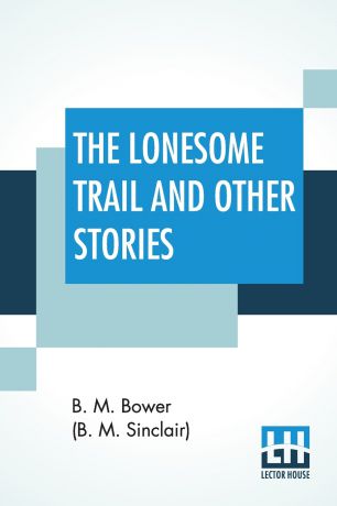 Bertha Muzzy Bower (B. M. Sinclair) The Lonesome Trail And Other Stories