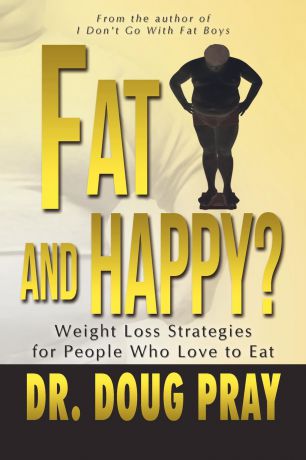 Doug Pray Fat and Happy? Weight Loss Strategies for People Who Love to Eat
