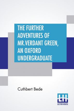 Cuthbert Bede The Further Adventures Of Mr. Verdant Green, An Oxford Undergraduate. Being A Continuation Of "The Adventures Of Mr. Verdant Green, An Oxford Freshman."
