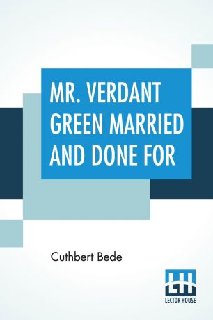 Cuthbert Bede Mr. Verdant Green Married And Done For. Being The Third And Concluding Part Of The Adventures Of Mr. Verdant Green, An Oxford Freshman