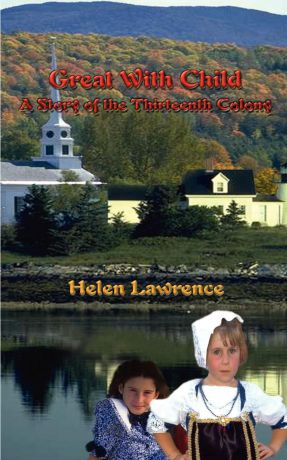 Helen Lawrence Great with Child. A Story of the Thirteenth Colony