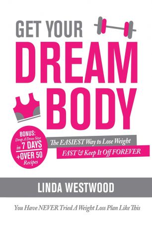 Linda Westwood Get Your Dream Body. The EASIEST Way to Lose Weight FAST & Keep It Off FOREVER (You Have NEVER Tried A Weight Loss Plan Like This)!