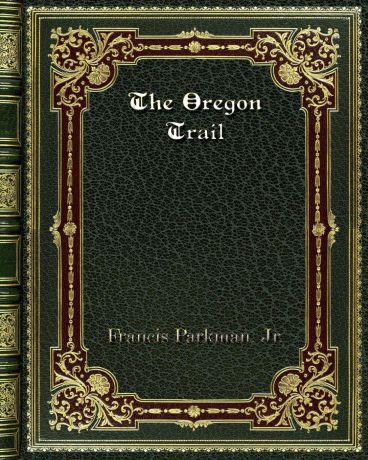 Francis Parkman. Jr. The Oregon Trail