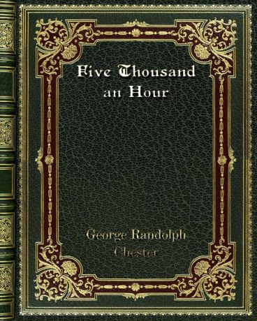 George Randolph Chester Five Thousand an Hour