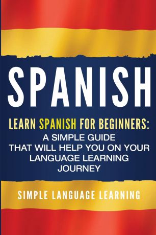 Simple Language Learning Spanish. Learn Spanish for Beginners: A Simple Guide that Will Help You on Your Language Learning Journey