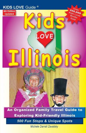 Michele Darrall Zavatsky KIDS LOVE ILLINOIS, 4th Edition. An Organized Family Travel Guide to Kid-Friendly Illinois. 500 Fun Stops & Unique Spots