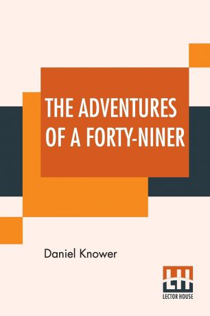 Daniel Knower The Adventures Of A Forty-Niner. An Historic Description Of California, With Events And Ideas Of San Francisco And Its People In Those Early Days.