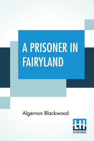 Algernon Blackwood A Prisoner In Fairyland. (The Book That 
