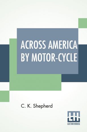 C. K. Shepherd Across America By Motor-Cycle