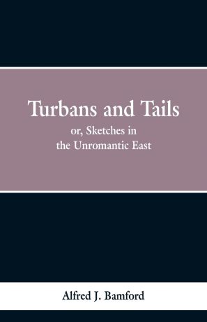 Alferd J. Bamford Turbans and Tails. or, Sketches in the Unromantic East