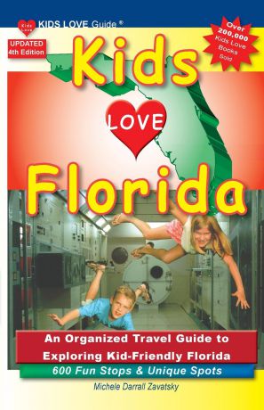 Michele Darrall Zavatsky KIDS LOVE FLORIDA, 4th Edition. An Organized Family Travel Guide to Exploring Kid-Friendly Florida. 600 Fun Stops & Unique Spots