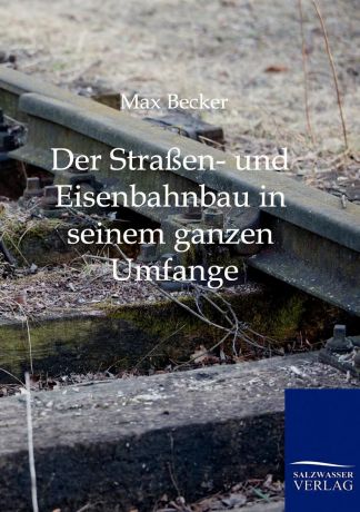 Max Becker Der Strassen- und Eisenbahnbau in seinem ganzen Umfange