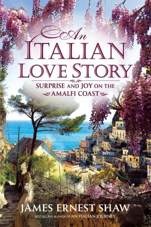 James Ernest Shaw An Italian Love Story. Surprise and Joy on the Amalfi Coast