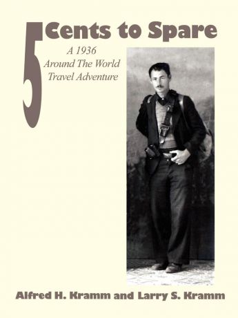 Alfred H. Kramm, Larry S. Kramm 5 Cents to Spare. A 1936 Around the World Travel Adventure
