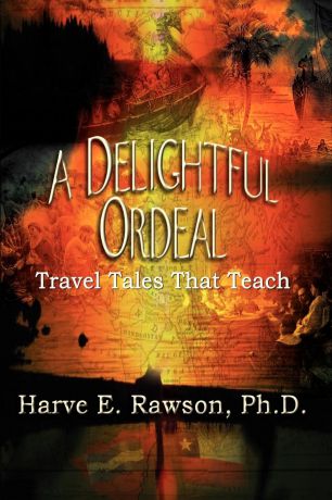 Harve E. Rawson PH. D. A Delightful Ordeal. Travel Tales That Teach