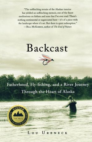 Lou Ureneck Backcast. Fatherhood, Fly-Fishing, and a River Journey Through the Heart of Alaska