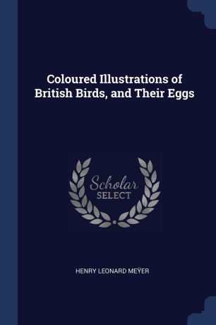 Henry Leonard Meÿer Coloured Illustrations of British Birds, and Their Eggs