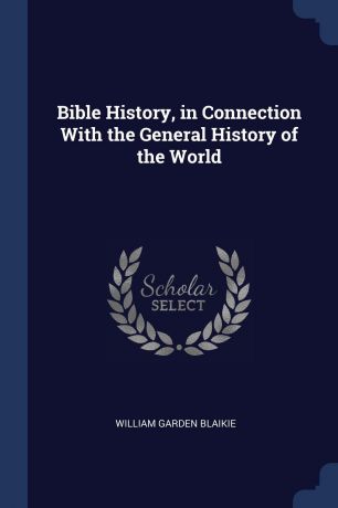 William Garden Blaikie Bible History, in Connection With the General History of the World