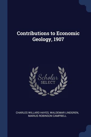 Charles Willard Hayes, Waldemar Lindgren, Marius Robinson Campbell Contributions to Economic Geology, 1907