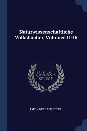 Aaron David Bernstein Naturwissenschaftliche Volksbucher, Volumes 11-15
