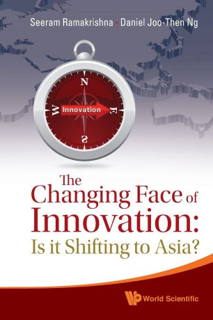 Seeram Ramakrishna, Daniel Joo-Then Ng The Changing Face of Innovation. Is It Shifting to Asia?