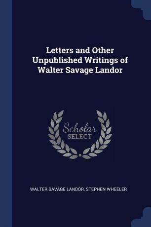 Walter Savage Landor, Stephen Wheeler Letters and Other Unpublished Writings of Walter Savage Landor