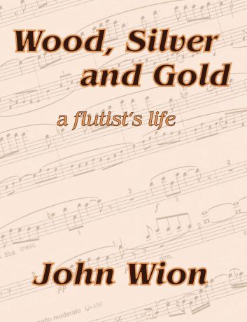 John Wion Wood, Silver . Gold - A Flutist.s Life