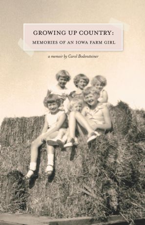 Carol Bodensteiner Growing Up Country. Memories of an Iowa Farm Girl