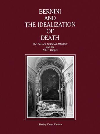 Shelley Karen Perlove Bernini and the Idealization of Death. The Blessed Ludovica Albertoni and the Altieri Chapel