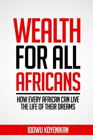 Idowu Koyenikan Wealth for all Africans. How Every African Can Live the Life of Their Dreams