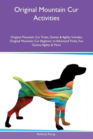Anthony Young Original Mountain Cur Activities Original Mountain Cur Tricks, Games & Agility Includes. Original Mountain Cur Beginner to Advanced Tricks, Fun Games, Agility & More