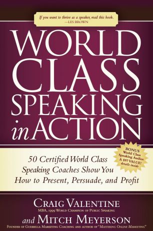 Craig Valentine, Mitch Meyerson World Class Speaking in Action. 50 Certified World Class Speaking Coaches Show You How to Present, Persuade, and Profit