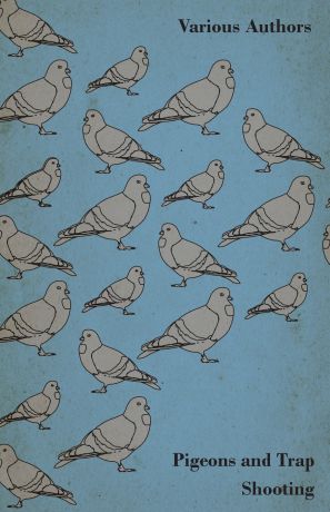 Various Pigeons and Trap Shooting - With Chapters on Pigeons, Setting up Traps, Shooting from Traps, the Age for Pigeon Shooting, the Best Time of Day, Effects of Wind and Making a Hide