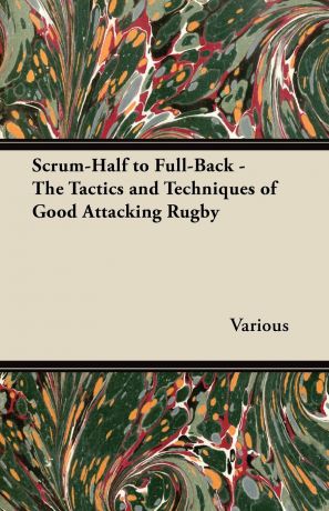 Various Scrum-Half to Full-Back - The Tactics and Techniques of Good Attacking Rugby