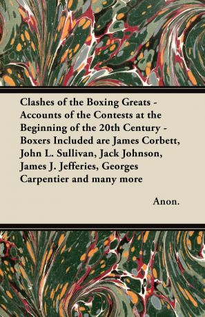 Anon Clashes of the Boxing Greats - Accounts of the Contests at the Beginning of the 20th Century - Boxers Included Are James Corbett, John L. Sullivan, Ja