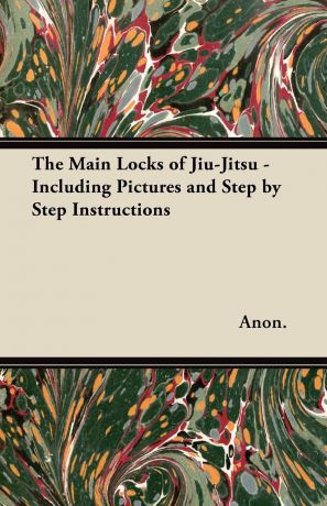 Anon The Main Locks of Jiu-Jitsu - Including Pictures and Step by Step Instructions