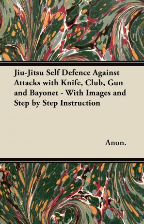 Anon Jiu-Jitsu Self Defence Against Attacks with Knife, Club, Gun and Bayonet - With Images and Step by Step Instruction