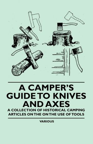 Various A Camper's Guide to Knives and Axes - A Collection of Historical Camping Articles on the on the Use of Tools