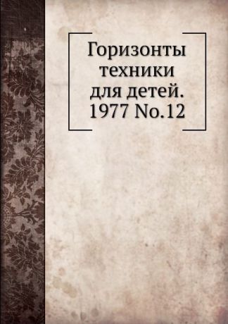Коллектив авторов Горизонты техники для детей. 1977 Т.12