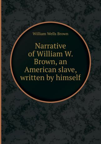 W.W. Brown Narrative of William W. Brown, an American slave, written by himself