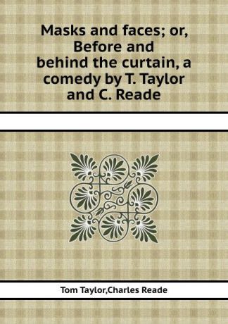 T. Taylor, C. Reade Masks and faces or, Before and behind the curtain, a comedy